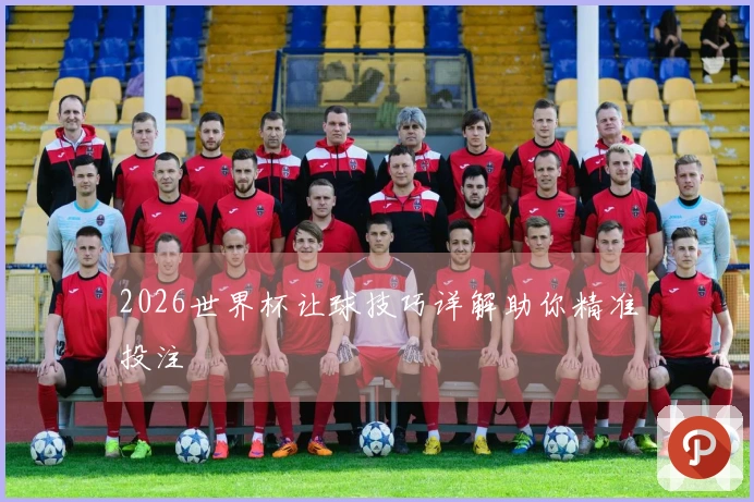 2026世界杯让球技巧详解助你精准投注