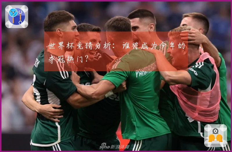 世界杯竞猜分析：谁将成为今年的夺冠热门？