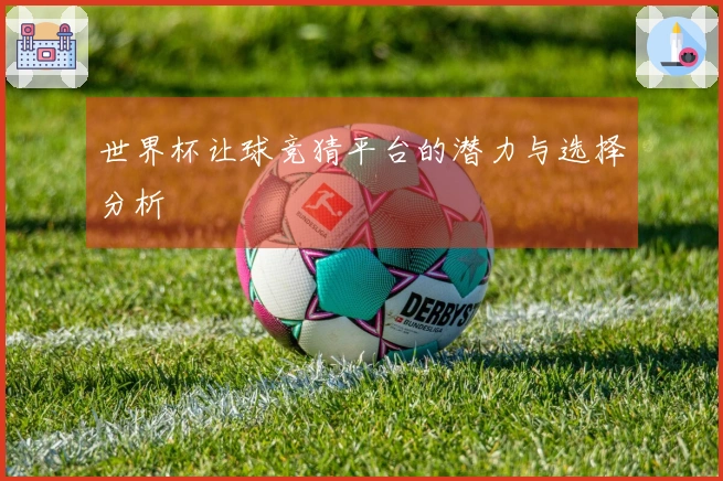 世界杯让球竞猜平台的潜力与选择分析