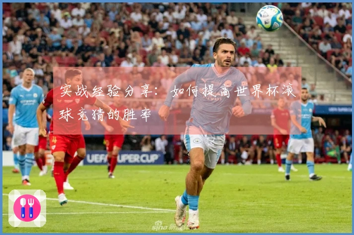 实战经验分享：如何提高世界杯滚球竞猜的胜率