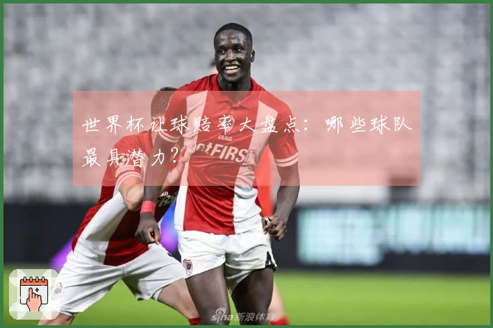 世界杯让球赔率大盘点：哪些球队最具潜力？