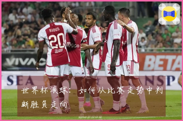 世界杯滚球：如何从比赛走势中判断胜负走向