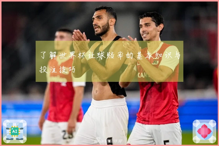 了解世界杯让球赔率的基本知识与投注技巧