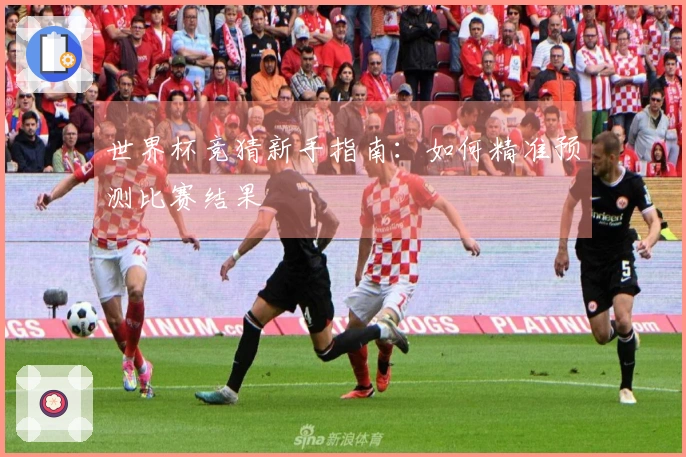 世界杯竞猜新手指南：如何精准预测比赛结果
