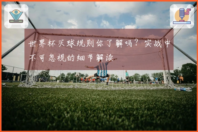 世界杯买球规则你了解吗？实战中不可忽视的细节解读