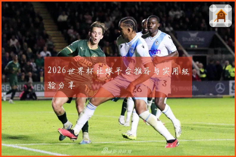 2026世界杯让球平台推荐与实用经验分享