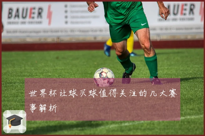 世界杯让球买球值得关注的几大赛事解析