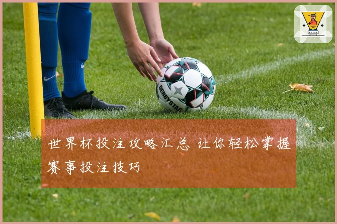 世界杯投注攻略汇总 让你轻松掌握赛事投注技巧
