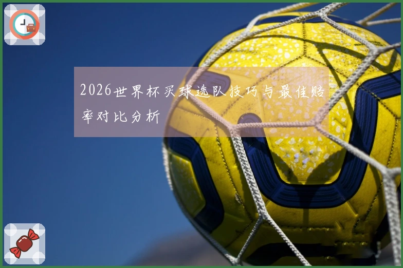 2026世界杯买球选队技巧与最佳赔率对比分析