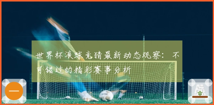 世界杯滚球竞猜最新动态观察：不可错过的精彩赛事分析