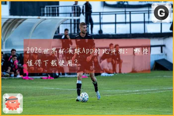 2026世界杯滚球App对比评测：哪些值得下载使用？