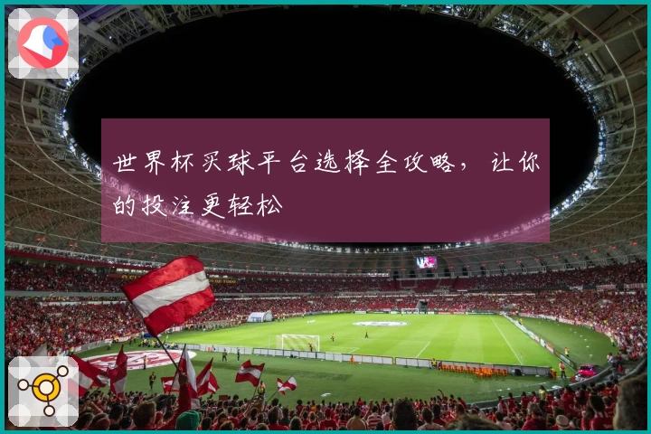 世界杯买球平台选择全攻略，让你的投注更轻松