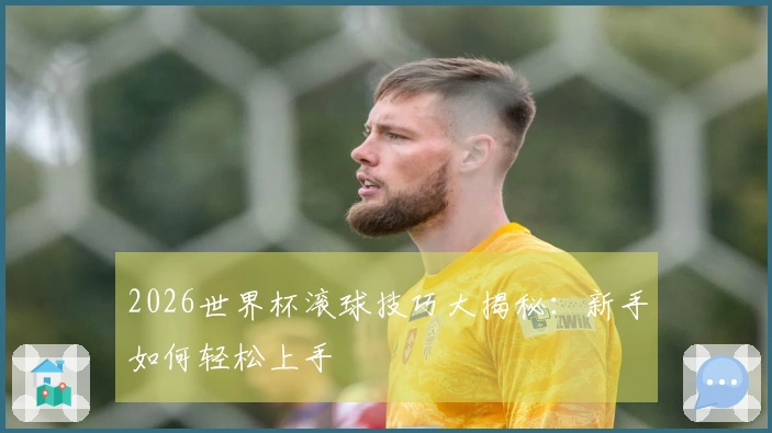 2026世界杯滚球技巧大揭秘：新手如何轻松上手