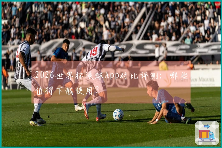 2026世界杯滚球App对比评测：哪些值得下载使用？