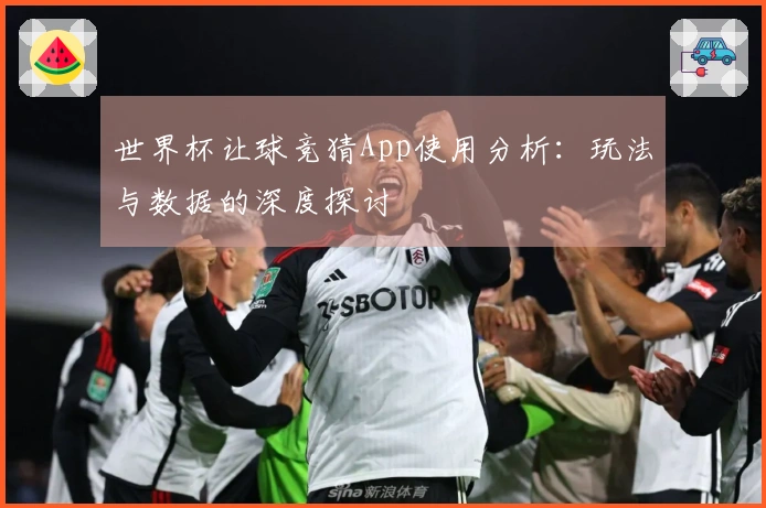 世界杯让球竞猜App使用分析：玩法与数据的深度探讨