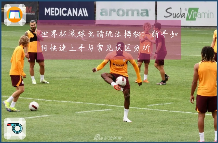 世界杯滚球竞猜玩法揭秘：新手如何快速上手与常见误区分析